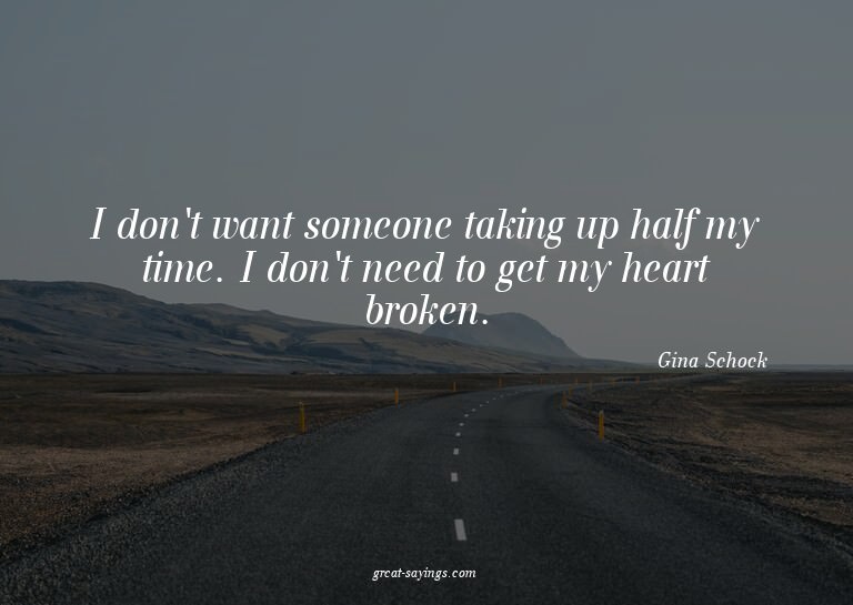 I don't want someone taking up half my time. I don't ne