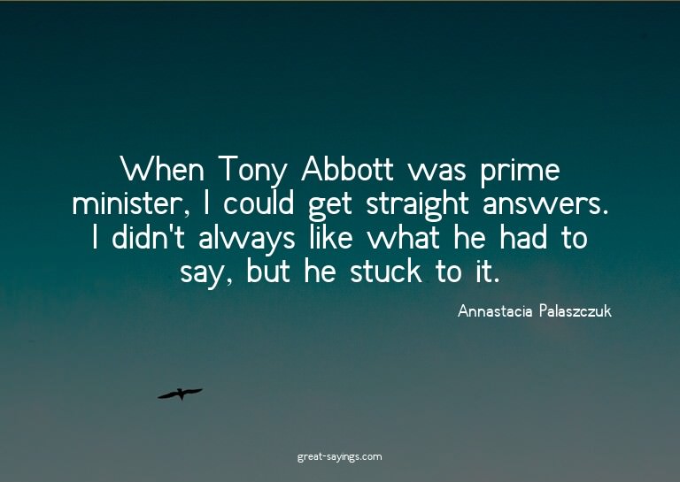 When Tony Abbott was prime minister, I could get straig