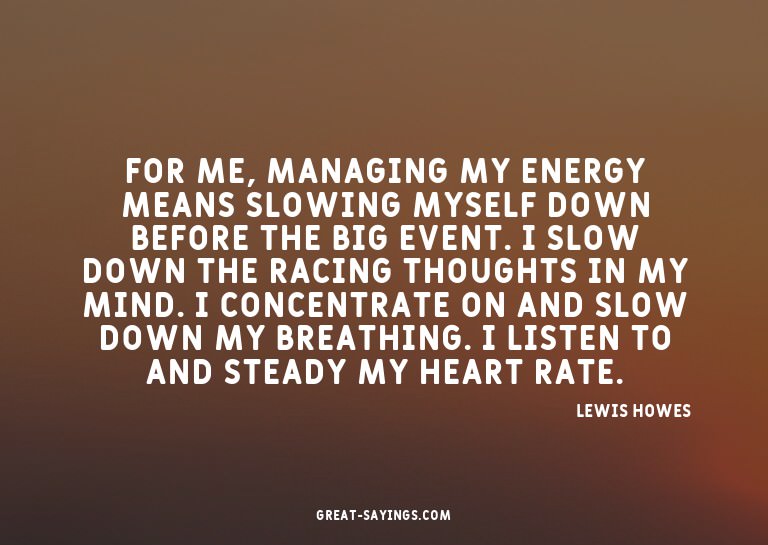 For me, managing my energy means slowing myself down be