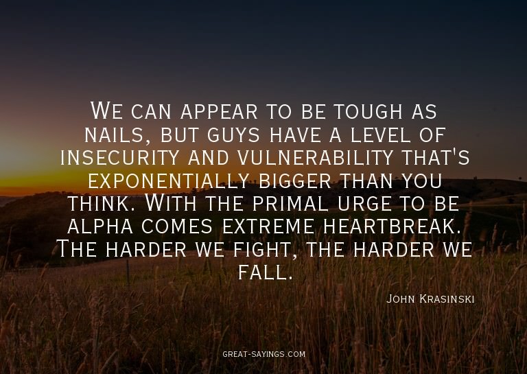 We can appear to be tough as nails, but guys have a lev