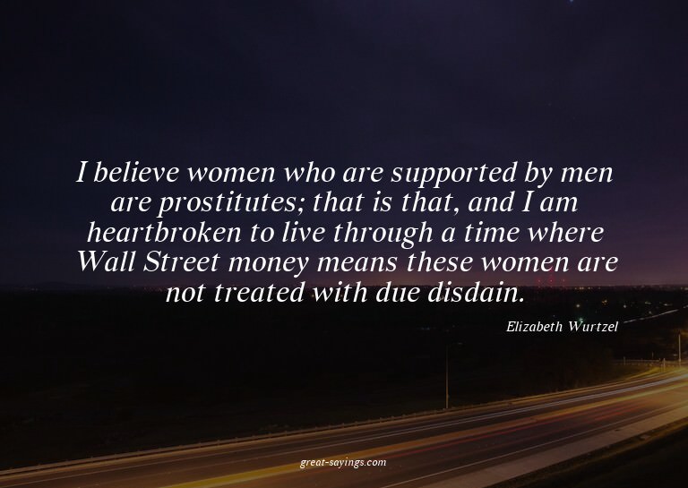 I believe women who are supported by men are prostitute