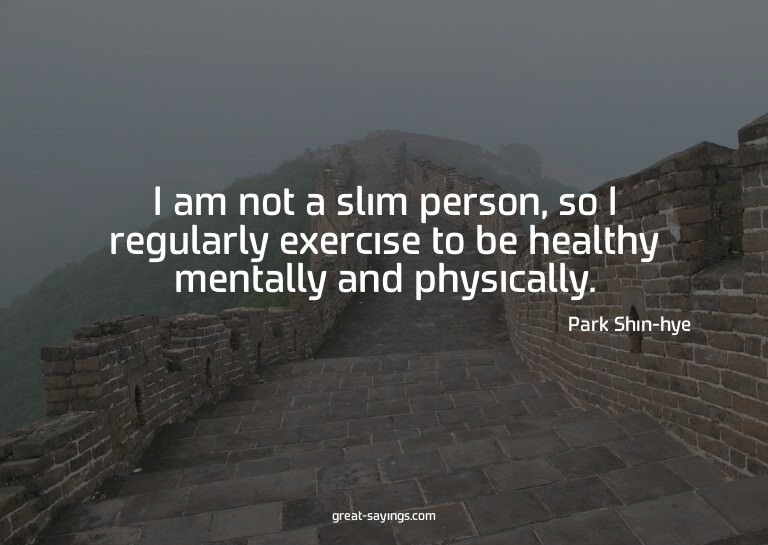 I am not a slim person, so I regularly exercise to be h