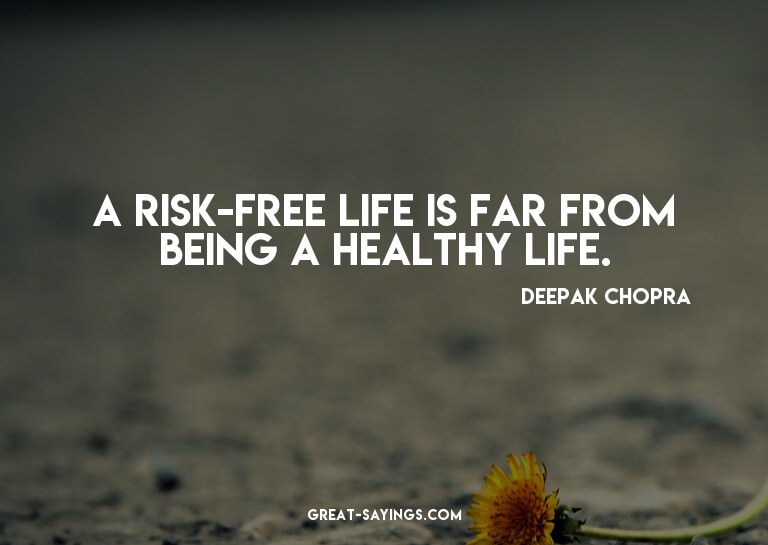 A risk-free life is far from being a healthy life.


