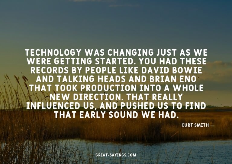 Technology was changing just as we were getting started