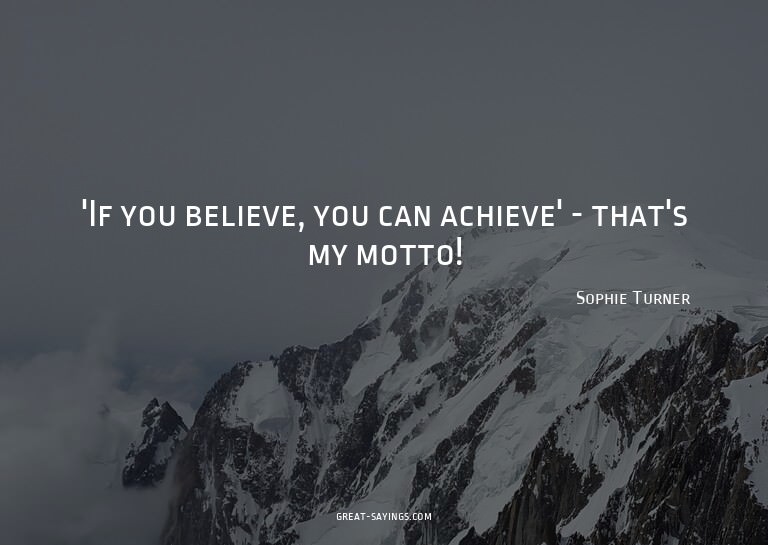 'If you believe, you can achieve' - that's my motto!

