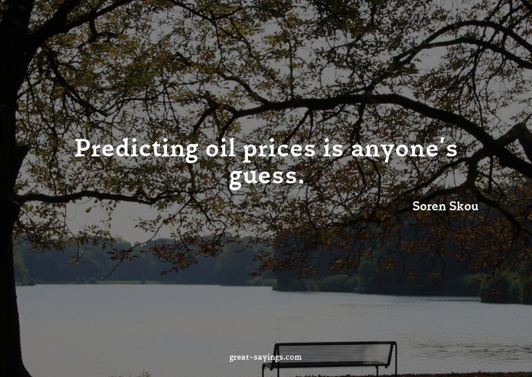 Predicting oil prices is anyone's guess.

