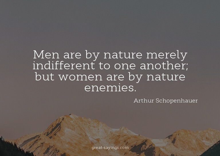 Men are by nature merely indifferent to one another; bu