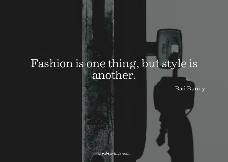 Fashion is one thing, but style is another.

