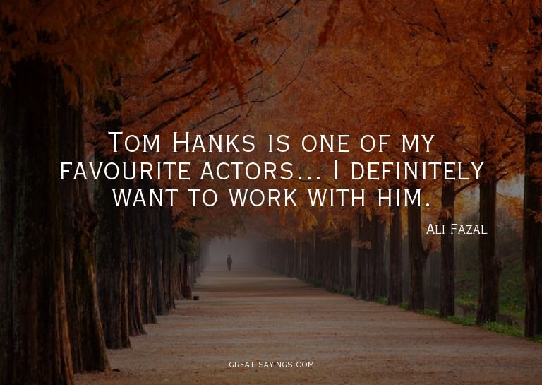 Tom Hanks is one of my favourite actors... I definitely