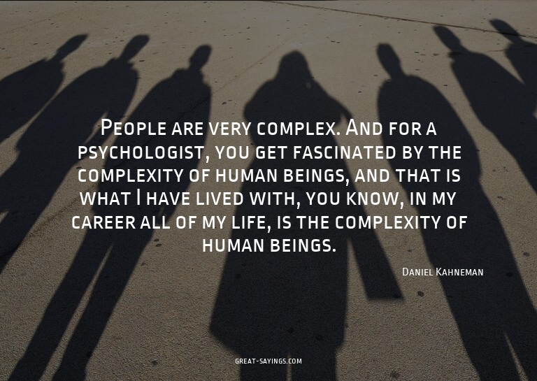 People are very complex. And for a psychologist, you ge