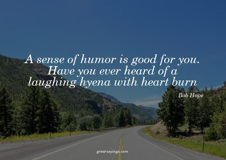 A sense of humor is good for you. Have you ever heard o