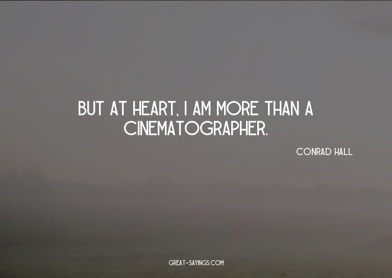 But at heart, I am more than a cinematographer.

