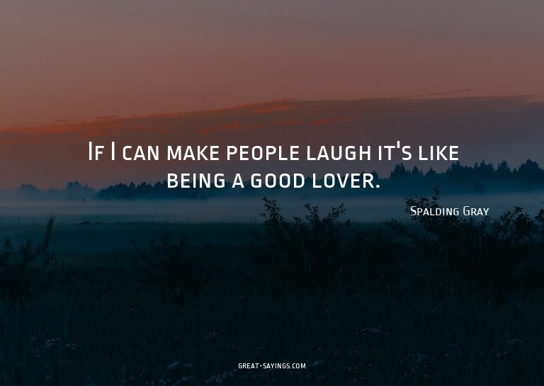 If I can make people laugh it's like being a good lover