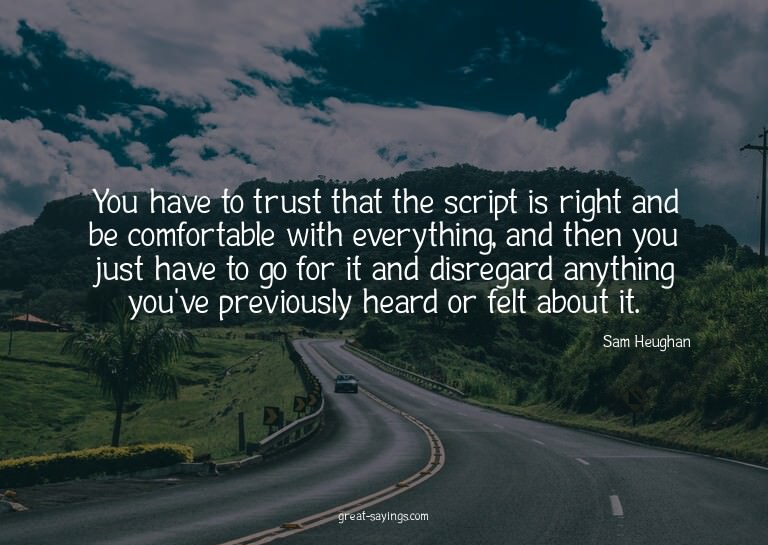 You have to trust that the script is right and be comfo