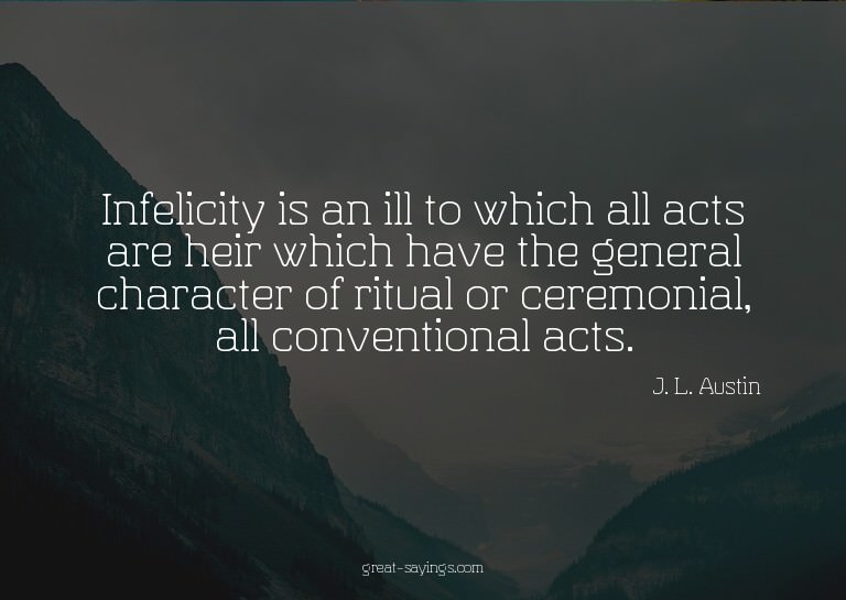 Infelicity is an ill to which all acts are heir which h