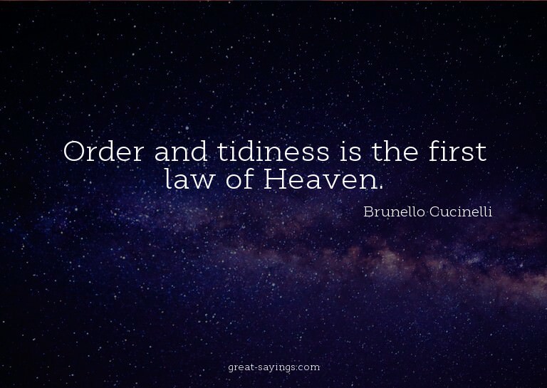Order and tidiness is the first law of Heaven.

