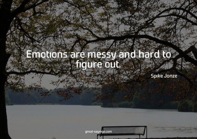Emotions are messy and hard to figure out.


