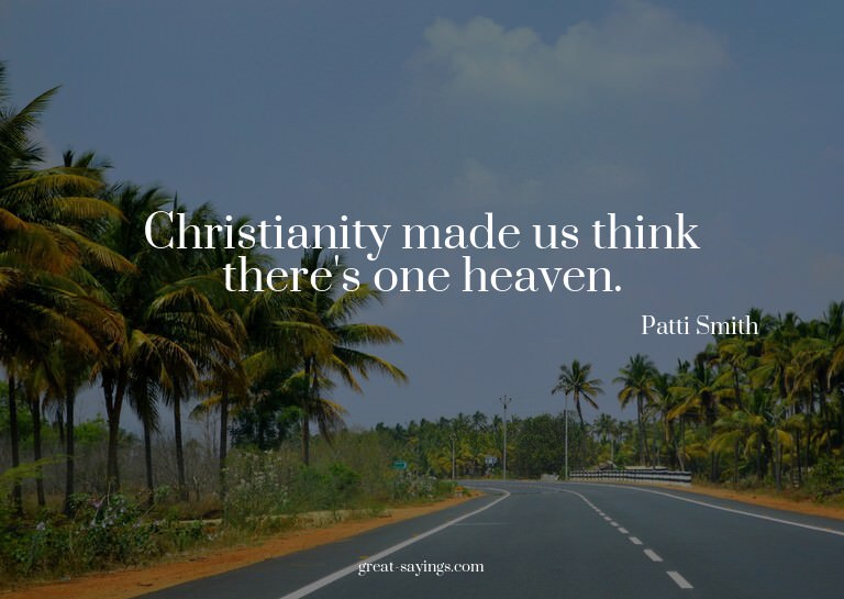 Christianity made us think there's one heaven.

