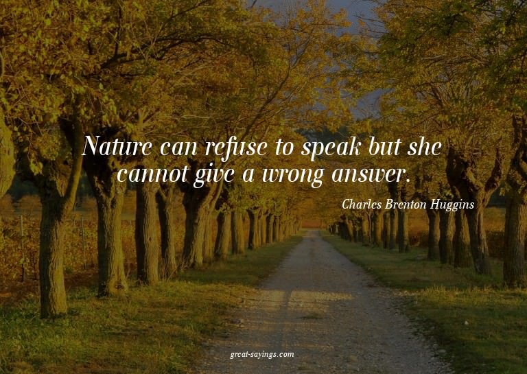 Nature can refuse to speak but she cannot give a wrong