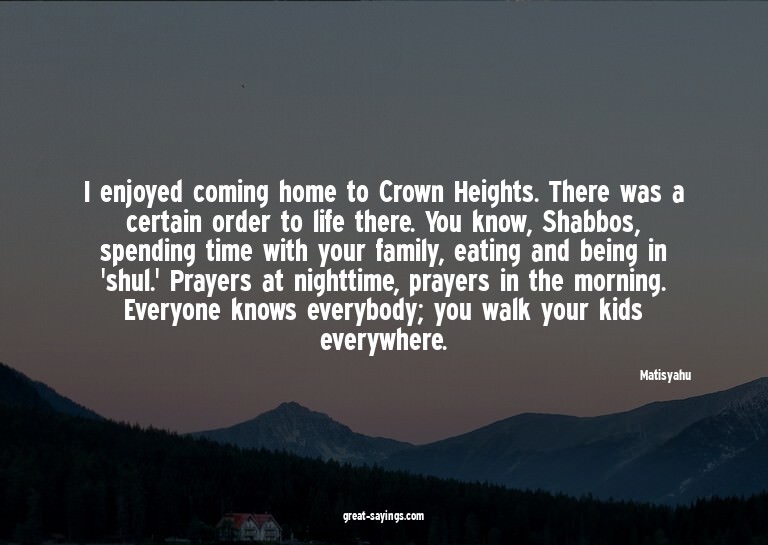 I enjoyed coming home to Crown Heights. There was a cer