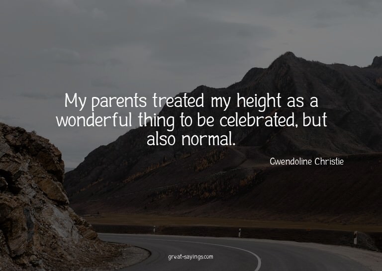 My parents treated my height as a wonderful thing to be