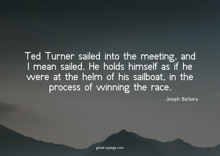 Ted Turner sailed into the meeting, and I mean sailed.