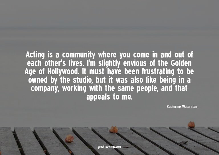 Acting is a community where you come in and out of each