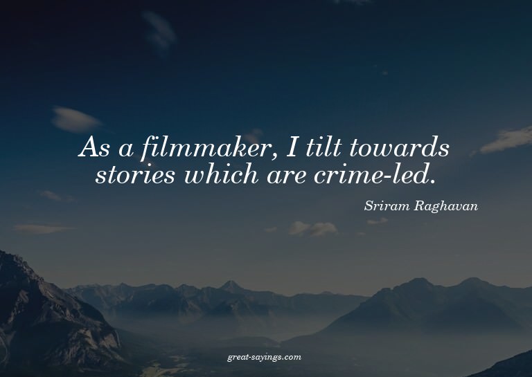 As a filmmaker, I tilt towards stories which are crime-