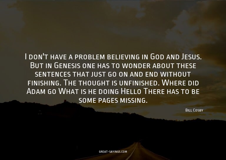 I don't have a problem believing in God and Jesus. But