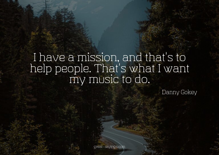 I have a mission, and that's to help people. That's wha