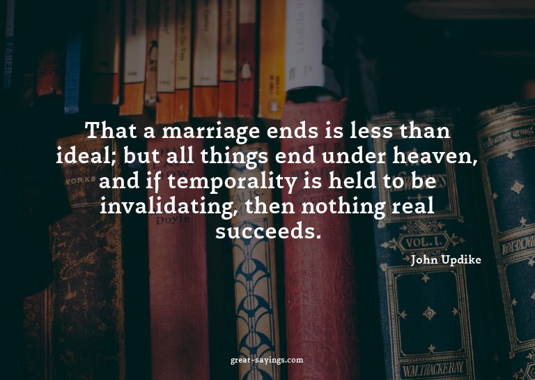 That a marriage ends is less than ideal; but all things