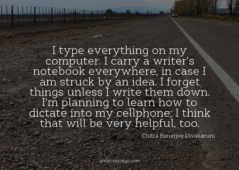 I type everything on my computer. I carry a writer's no