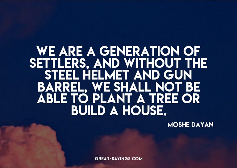We are a generation of settlers, and without the steel