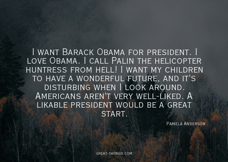 I want Barack Obama for president. I love Obama. I call