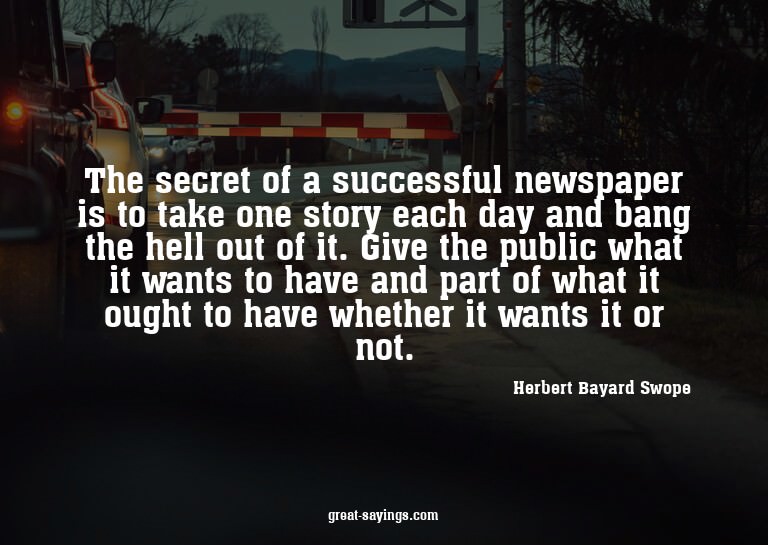 The secret of a successful newspaper is to take one sto