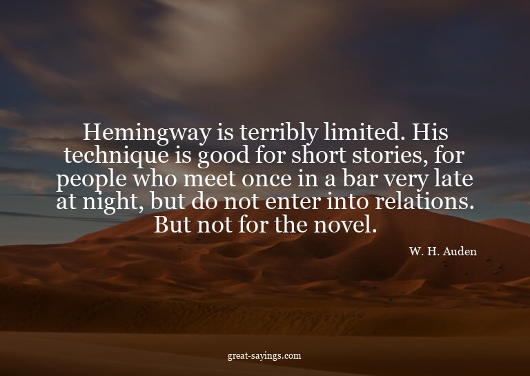 Hemingway is terribly limited. His technique is good fo