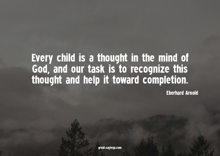 Every child is a thought in the mind of God, and our ta