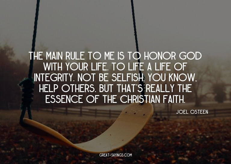The main rule to me is to honor God with your life. To
