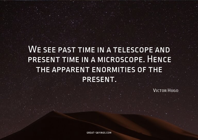 We see past time in a telescope and present time in a m