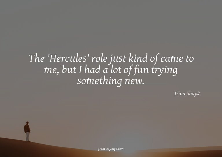 The 'Hercules' role just kind of came to me, but I had