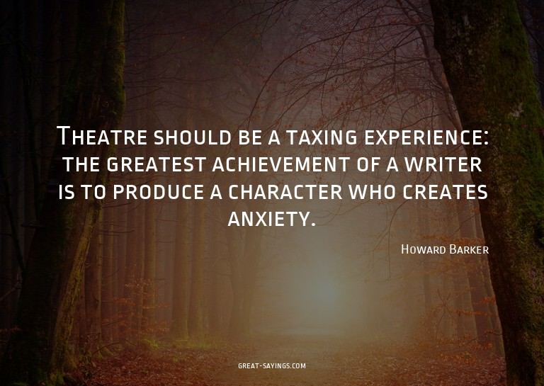 Theatre should be a taxing experience: the greatest ach