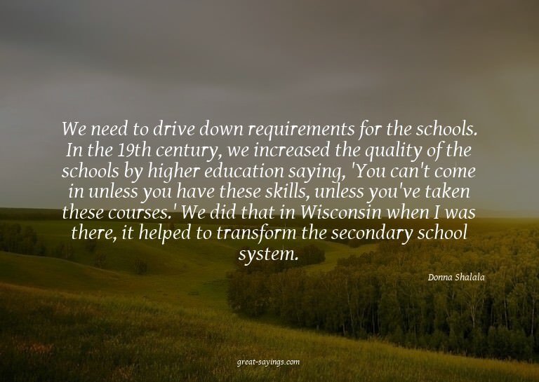 We need to drive down requirements for the schools. In