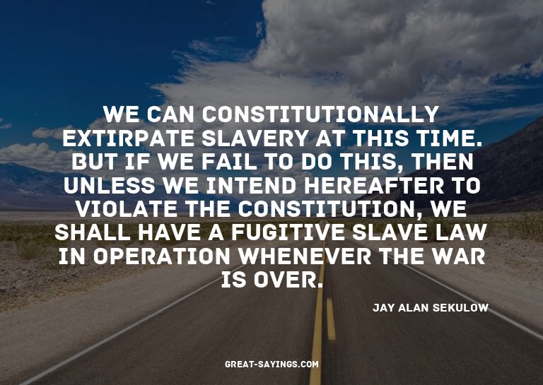 We can constitutionally extirpate slavery at this time.