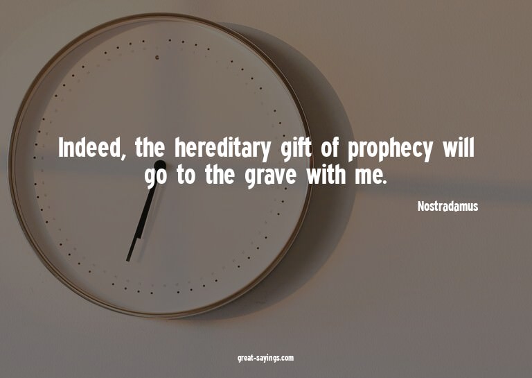 Indeed, the hereditary gift of prophecy will go to the