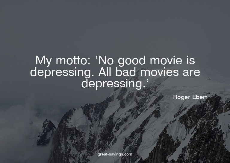 My motto: 'No good movie is depressing. All bad movies
