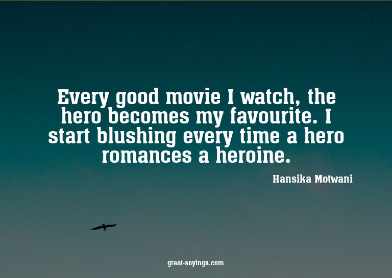 Every good movie I watch, the hero becomes my favourite