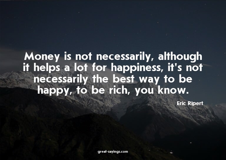 Money is not necessarily, although it helps a lot for h