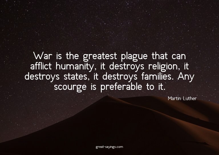 War is the greatest plague that can afflict humanity, i