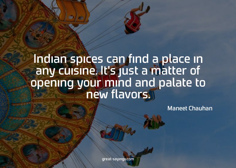 Indian spices can find a place in any cuisine. It's jus