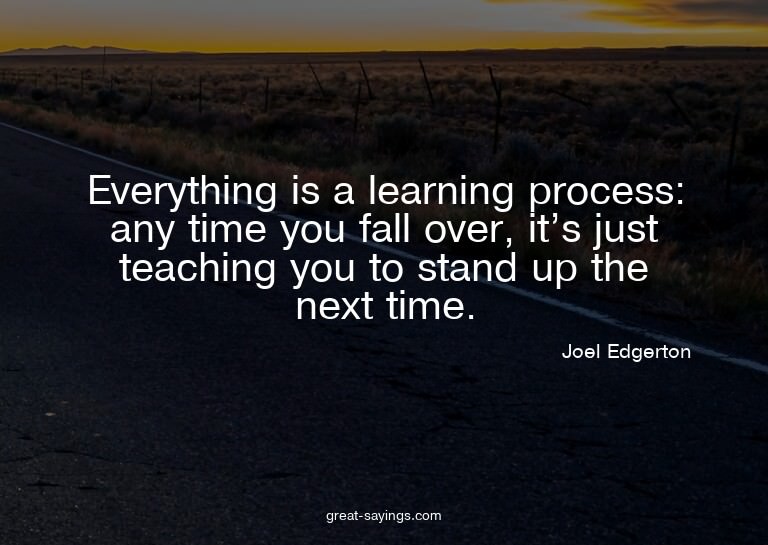Everything is a learning process: any time you fall ove